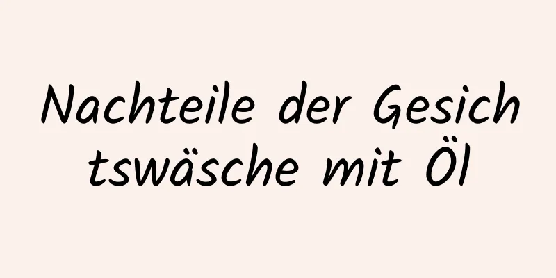 Nachteile der Gesichtswäsche mit Öl