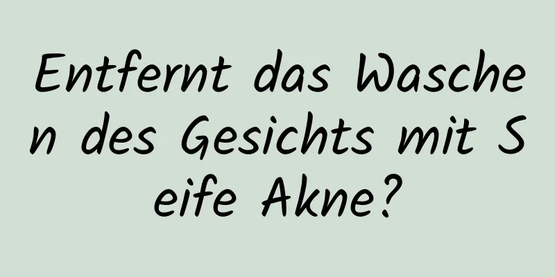 Entfernt das Waschen des Gesichts mit Seife Akne?