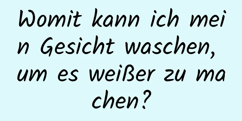 Womit kann ich mein Gesicht waschen, um es weißer zu machen?