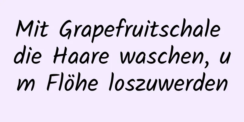Mit Grapefruitschale die Haare waschen, um Flöhe loszuwerden