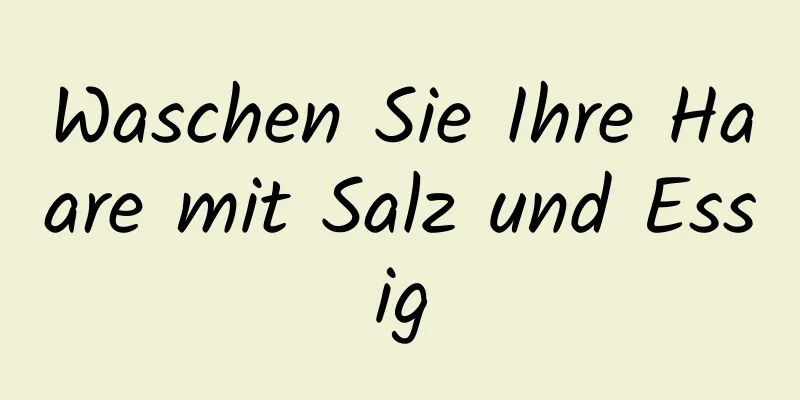 Waschen Sie Ihre Haare mit Salz und Essig
