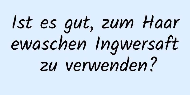 Ist es gut, zum Haarewaschen Ingwersaft zu verwenden?
