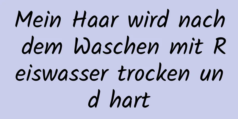 Mein Haar wird nach dem Waschen mit Reiswasser trocken und hart