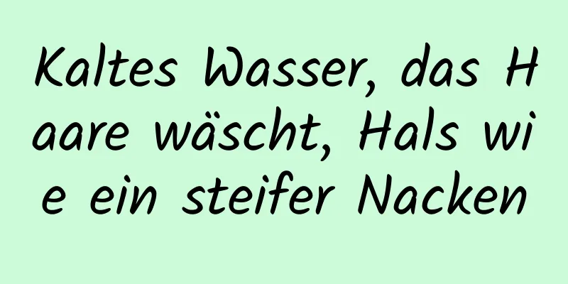 Kaltes Wasser, das Haare wäscht, Hals wie ein steifer Nacken