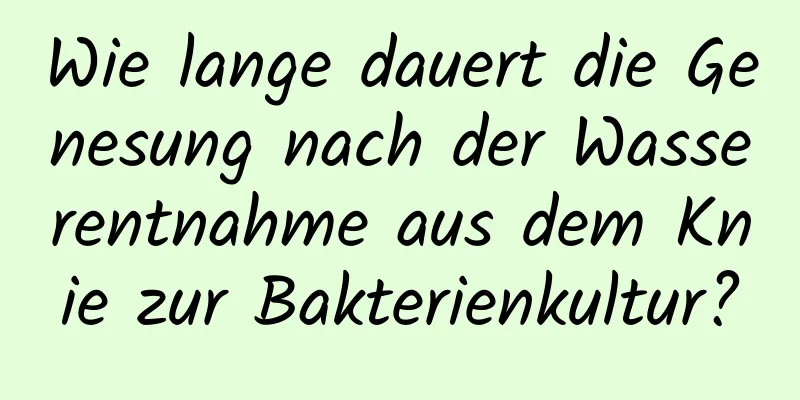 Wie lange dauert die Genesung nach der Wasserentnahme aus dem Knie zur Bakterienkultur?