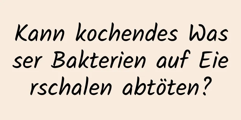 Kann kochendes Wasser Bakterien auf Eierschalen abtöten?