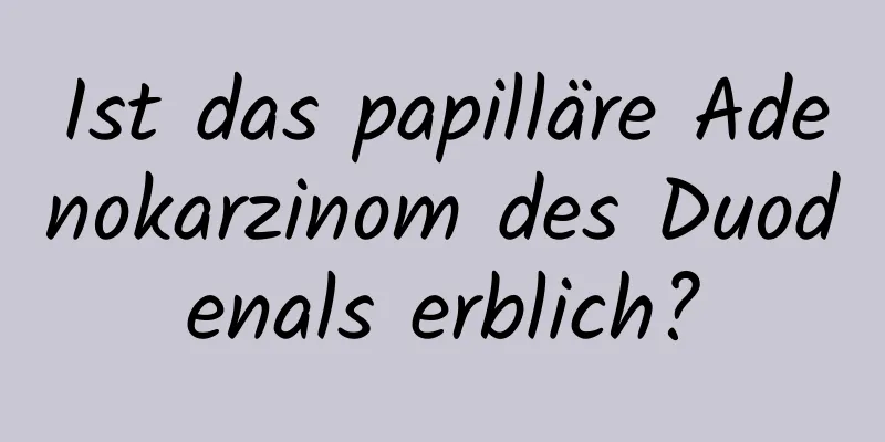 Ist das papilläre Adenokarzinom des Duodenals erblich?