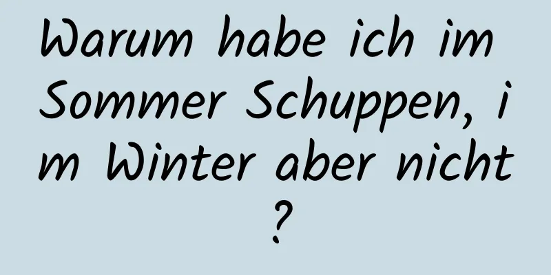 Warum habe ich im Sommer Schuppen, im Winter aber nicht?