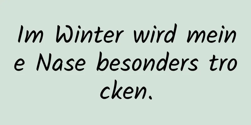 Im Winter wird meine Nase besonders trocken.