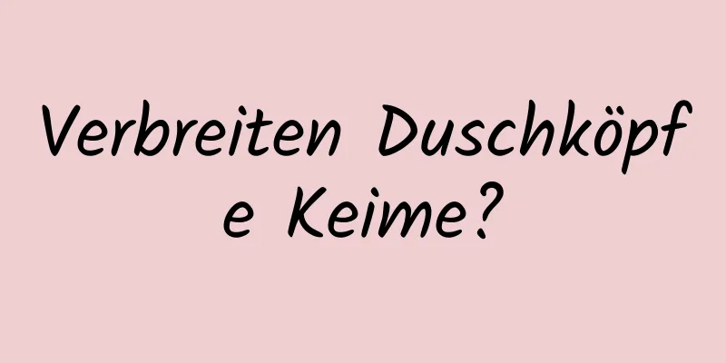 Verbreiten Duschköpfe Keime?