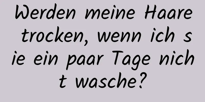 Werden meine Haare trocken, wenn ich sie ein paar Tage nicht wasche?