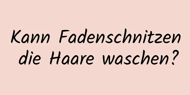 Kann Fadenschnitzen die Haare waschen?