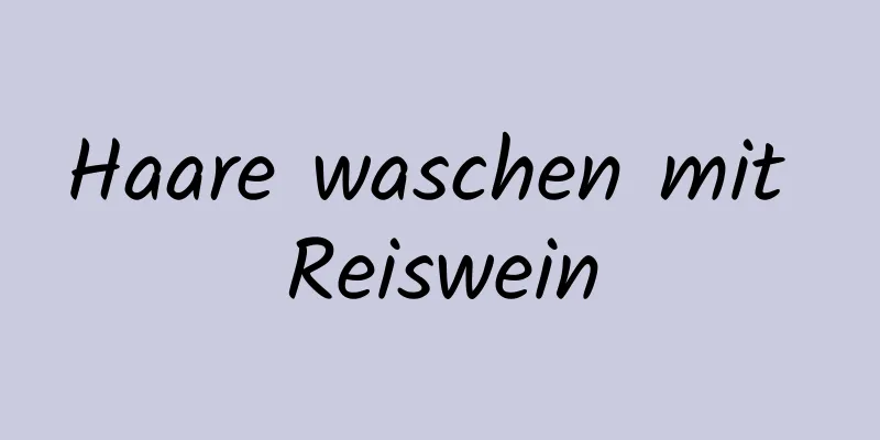 Haare waschen mit Reiswein