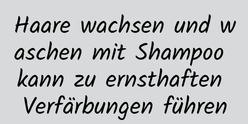 Haare wachsen und waschen mit Shampoo kann zu ernsthaften Verfärbungen führen