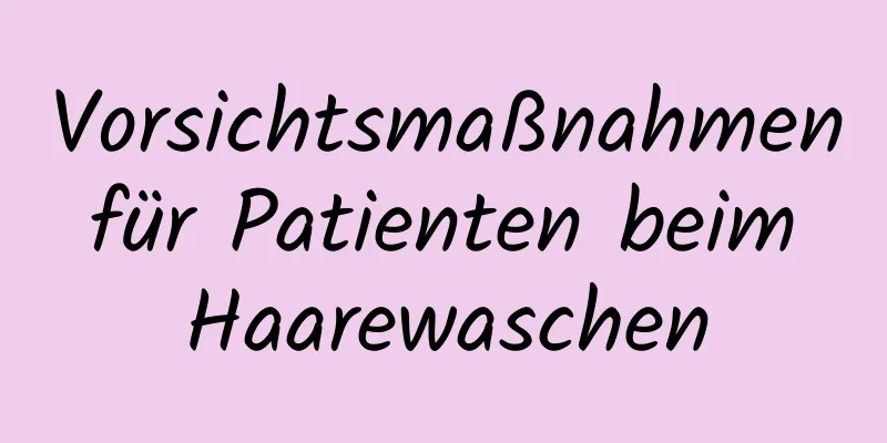 Vorsichtsmaßnahmen für Patienten beim Haarewaschen
