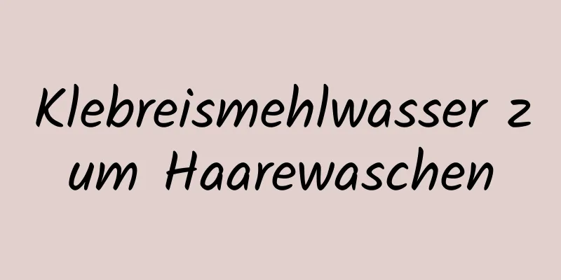 Klebreismehlwasser zum Haarewaschen