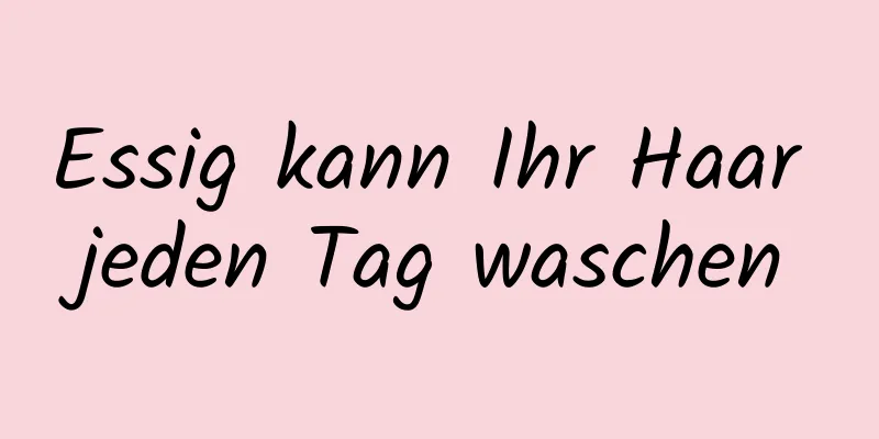 Essig kann Ihr Haar jeden Tag waschen