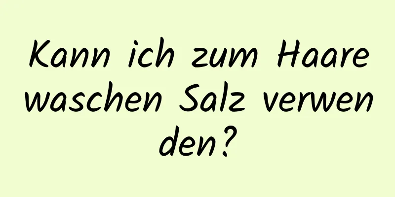 Kann ich zum Haarewaschen Salz verwenden?
