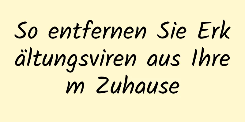 So entfernen Sie Erkältungsviren aus Ihrem Zuhause