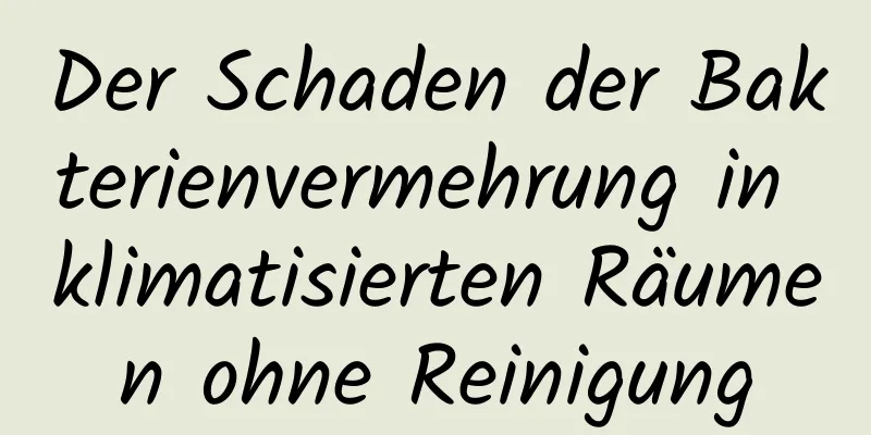 Der Schaden der Bakterienvermehrung in klimatisierten Räumen ohne Reinigung