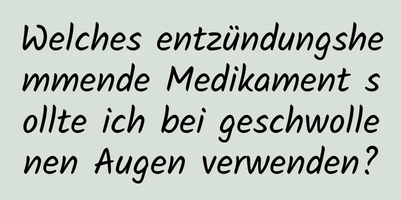 Welches entzündungshemmende Medikament sollte ich bei geschwollenen Augen verwenden?