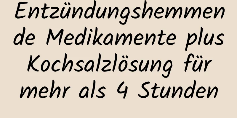 Entzündungshemmende Medikamente plus Kochsalzlösung für mehr als 4 Stunden