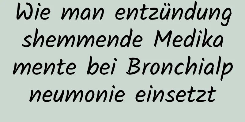 Wie man entzündungshemmende Medikamente bei Bronchialpneumonie einsetzt