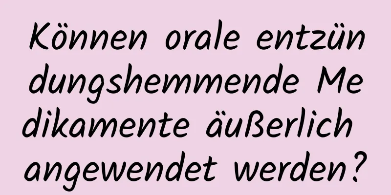 Können orale entzündungshemmende Medikamente äußerlich angewendet werden?