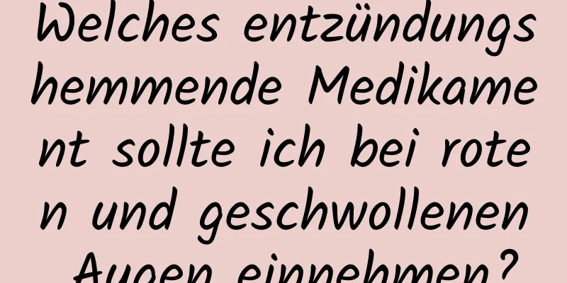 Welches entzündungshemmende Medikament sollte ich bei roten und geschwollenen Augen einnehmen?
