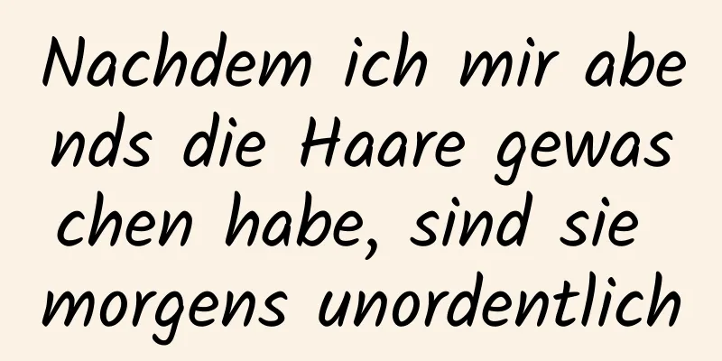 Nachdem ich mir abends die Haare gewaschen habe, sind sie morgens unordentlich