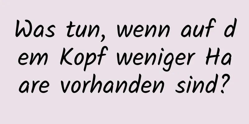 Was tun, wenn auf dem Kopf weniger Haare vorhanden sind?