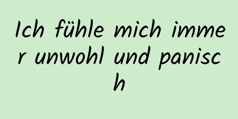 Ich fühle mich immer unwohl und panisch