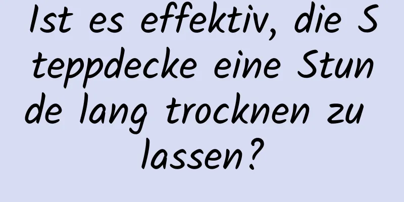Ist es effektiv, die Steppdecke eine Stunde lang trocknen zu lassen?