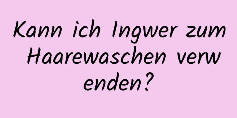 Kann ich Ingwer zum Haarewaschen verwenden?