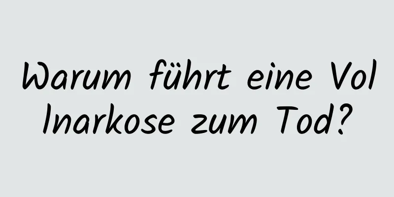 Warum führt eine Vollnarkose zum Tod?