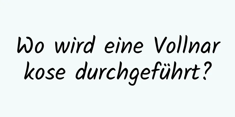 Wo wird eine Vollnarkose durchgeführt?
