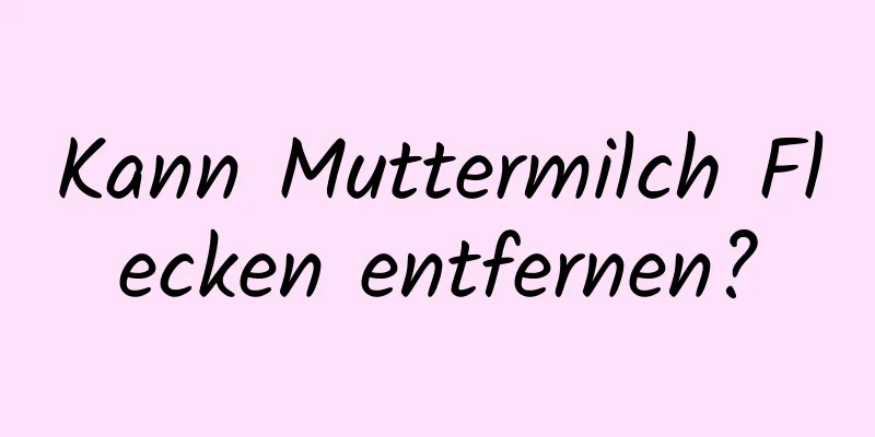 Kann Muttermilch Flecken entfernen?