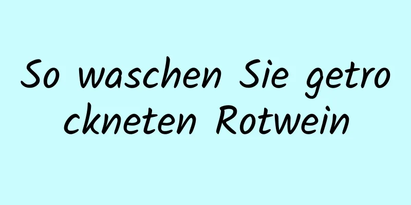 So waschen Sie getrockneten Rotwein