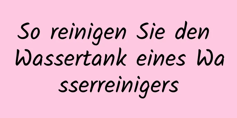 So reinigen Sie den Wassertank eines Wasserreinigers