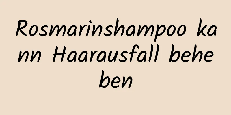 Rosmarinshampoo kann Haarausfall beheben