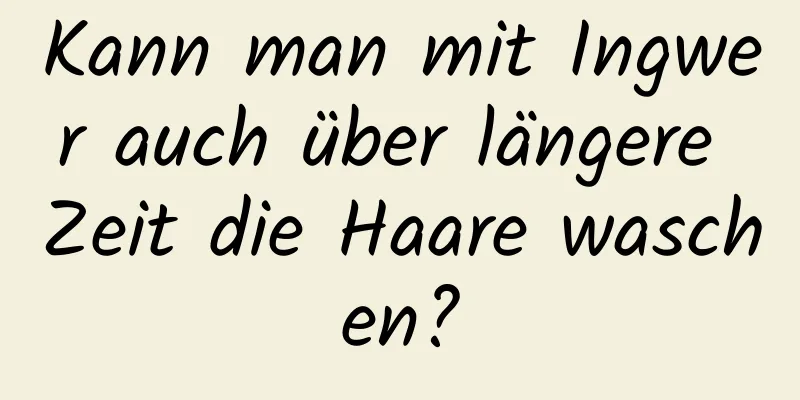 Kann man mit Ingwer auch über längere Zeit die Haare waschen?