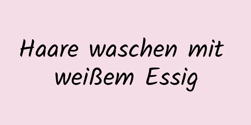 Haare waschen mit weißem Essig