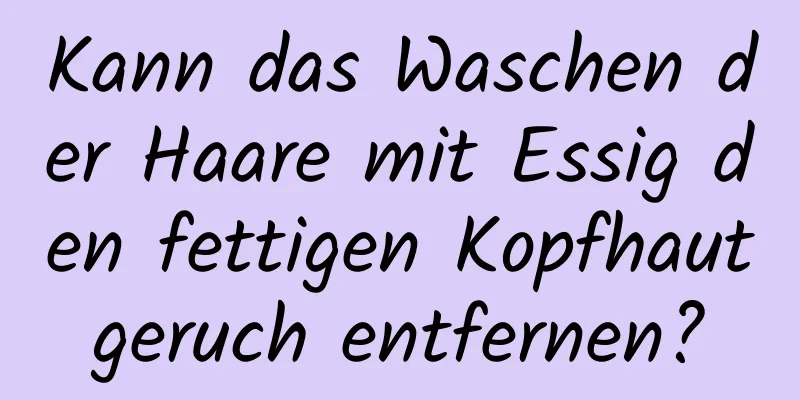 Kann das Waschen der Haare mit Essig den fettigen Kopfhautgeruch entfernen?