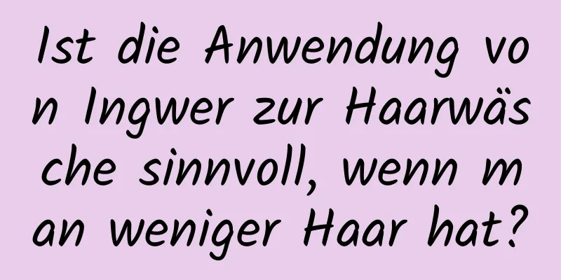 Ist die Anwendung von Ingwer zur Haarwäsche sinnvoll, wenn man weniger Haar hat?