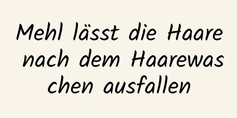 Mehl lässt die Haare nach dem Haarewaschen ausfallen