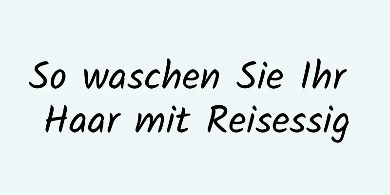 So waschen Sie Ihr Haar mit Reisessig
