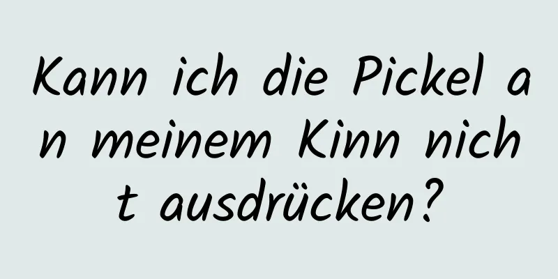 Kann ich die Pickel an meinem Kinn nicht ausdrücken?