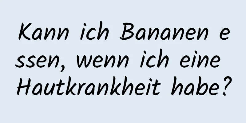 Kann ich Bananen essen, wenn ich eine Hautkrankheit habe?