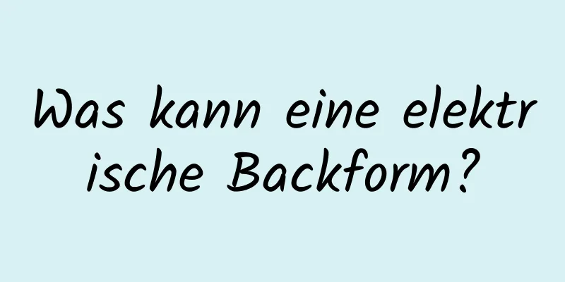 Was kann eine elektrische Backform?