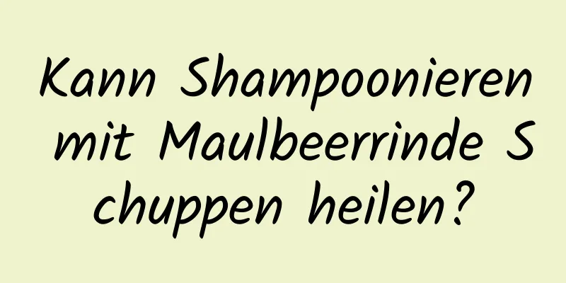Kann Shampoonieren mit Maulbeerrinde Schuppen heilen?